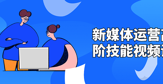 新媒体运营高阶技能视频课
