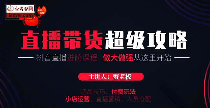 《蟹老板·抖音直播带货|超级攻略》直播进阶课程
