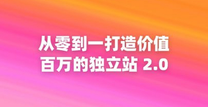 从零到一打造价值百万的独立站 2.0
