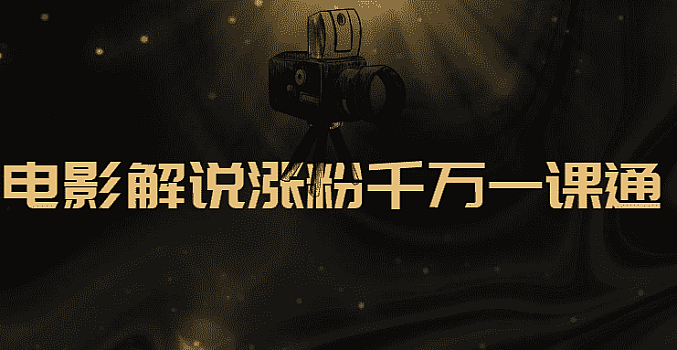 抖音电影解说涨粉千万一课通视频教程