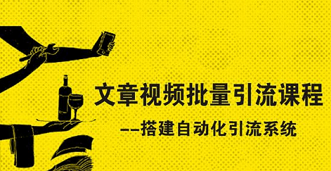 文章视频批量引流课程:搭建自动化引流系统