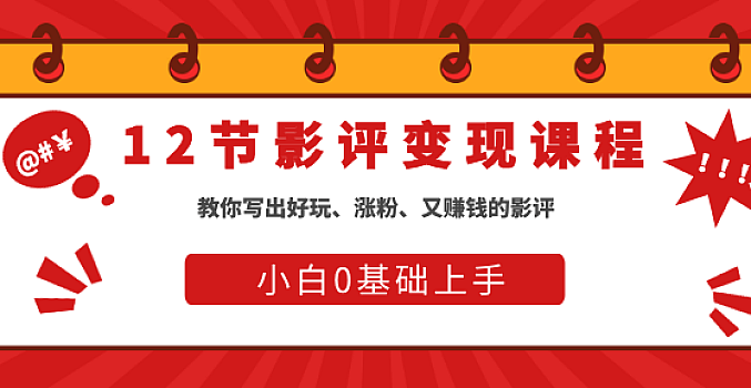 12节影评变现课,教你写出好玩、涨粉、又赚钱的影评【完结】