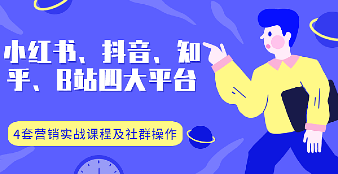 小红书、抖音、知乎、B站四大平台,4套营销实战课程及社群操作