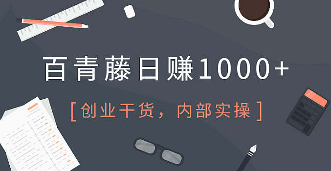 百青藤日赚1000+项目,内部实操秘籍(完结)