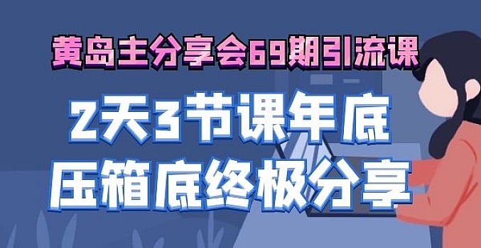 黄岛主分享会69期引流课程年底压箱底终极分享