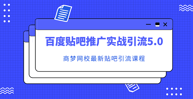 商梦网校:百度贴吧推广实战引流5.0课程