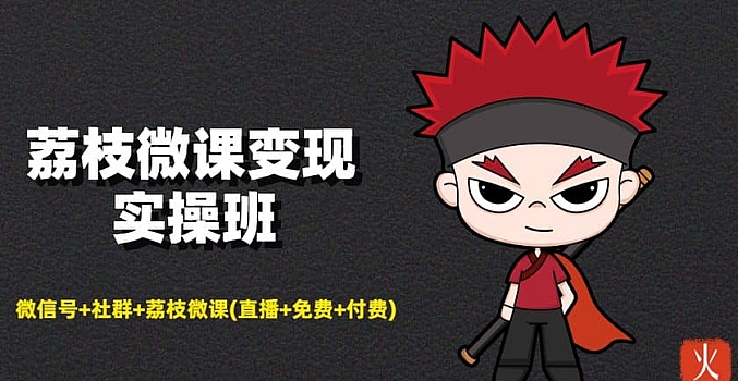 荔枝微课变现实操班:微信号+社群+荔枝微课打造自动化成交闭环系统