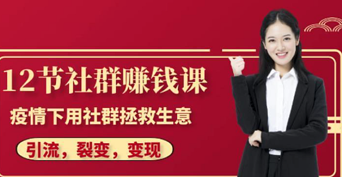 12节社群赚钱课:疫情下用社群拯救生意,实现订单逆势暴涨!