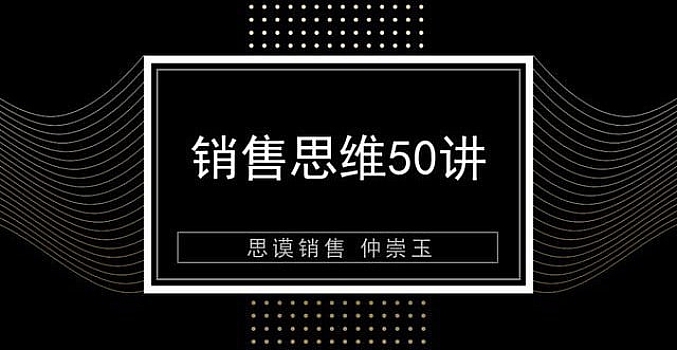 仲崇玉《销售思维50讲》:更早地完成从想法到结果的转变