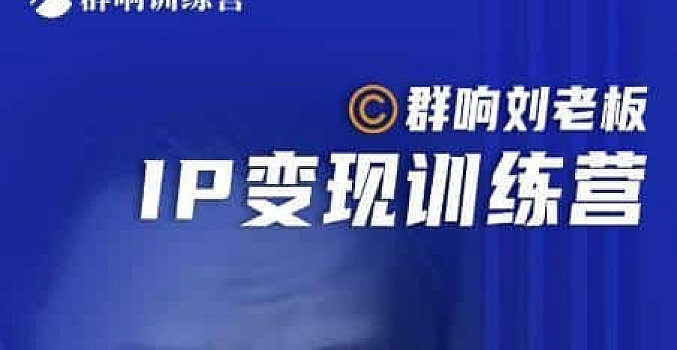 群响刘老板·IP变现训练营第6期:教你搞流量新姿势,IP打造获客私域经营