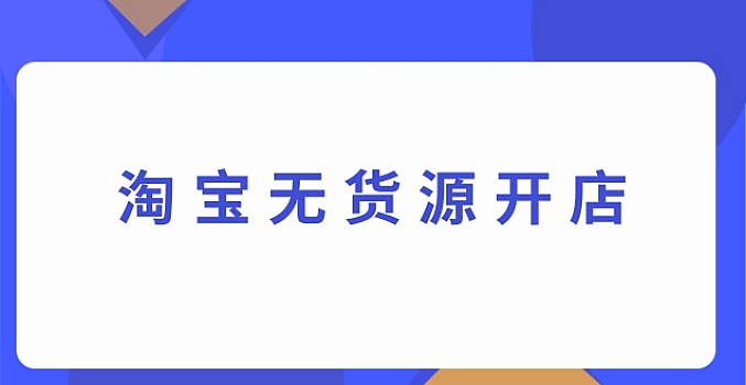 淘宝无货源开店怎么操作?流程是什么?