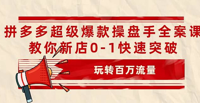 拼多多超级爆款操盘手全案课,教你新店0-1快速突破,玩转百万流量