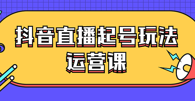抖音直播起号玩法运营课