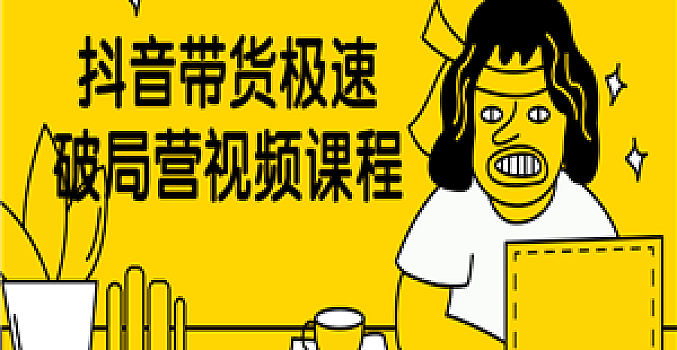 抖音带货极速破局营视频课程