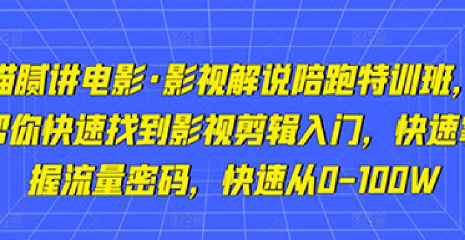 猫腻讲电影·影视解说陪跑特训班,价值2980元
