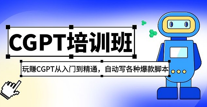 2023最新CGPT培训班:玩赚CGPT从入门到精通,自动写各种爆款脚本