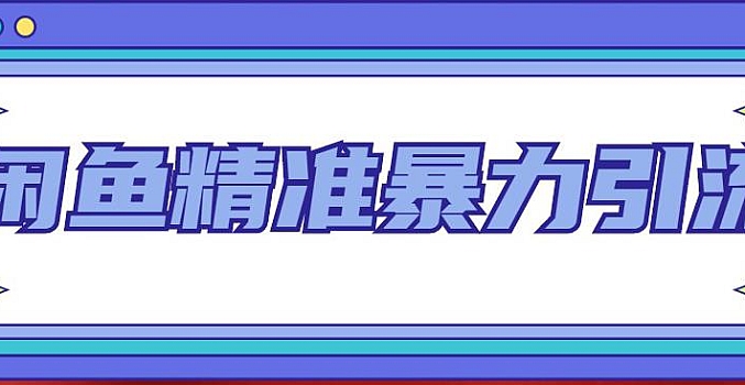 闲鱼精准暴力引流全系列课程,每天被动精准引流100+粉丝