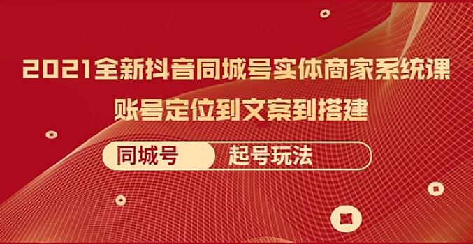 全新抖音同城号实体商家系统课,账号定位到文案到搭建 同城号起号玩法