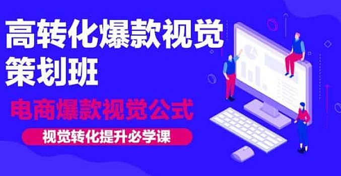 高转化爆款·视觉策划班:电商爆款·视觉公式,视觉转化·提升必学课!