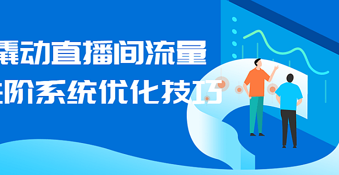 撬动直播间流量进阶系统优化技巧