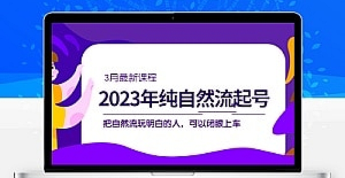 2023年纯自然流·起号课程,把自然流·玩明白的人 可以闭眼上车