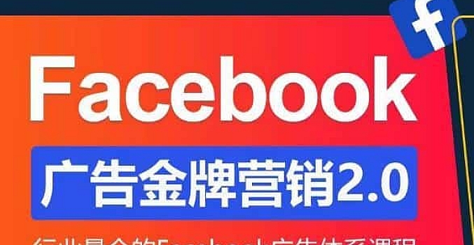 Facebook·广告营销系统训练营:金牌·营销2.0 行业最全Facebook广告·体系课
