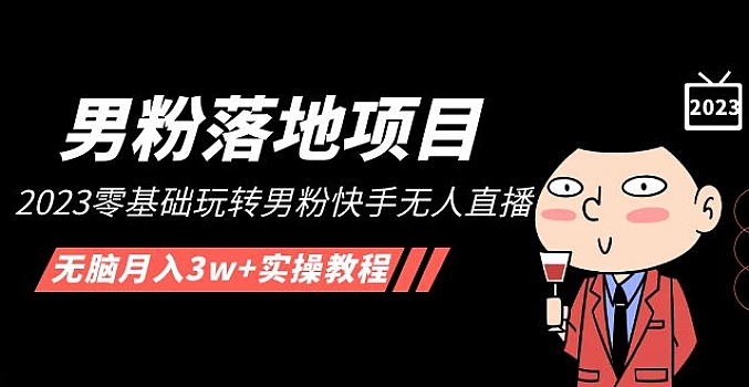 【男粉落地项目】2023零基础玩转男粉快手无人直播,无脑月入3w+实操教程