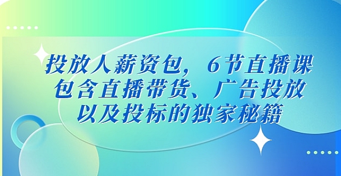 投放人薪资包,6节直播课,包含直播带货、广告投放、以及投标的独家秘籍