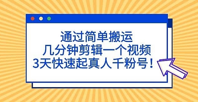 通过简单搬运,3天快速起真人千粉号,几分钟搞定的视频来吸粉