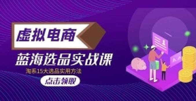 虚拟电商 · 蓝海选品实战课,淘系15大选品实用方法!