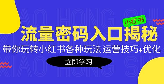 小红书流量密码入口揭秘:带你玩转小红书各种玩法 运营技巧+优化!