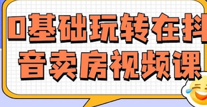 0基础玩转在抖音卖房视频课