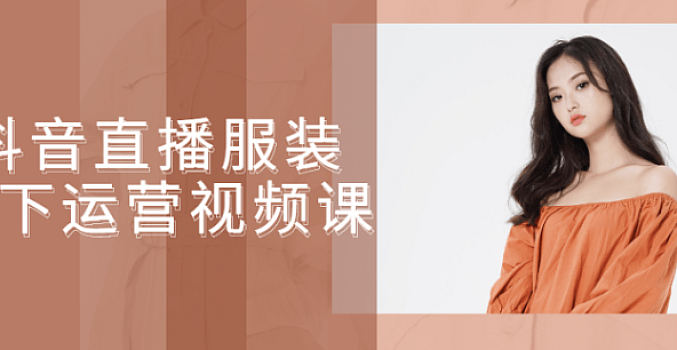 抖音直播服装线下运营视频课