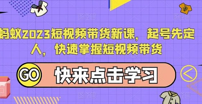 蚂蚁2023短视频带货新课,起号先定人,快速掌握短视频带货