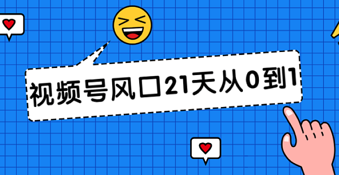 视频号风口21天从0到1视频课程