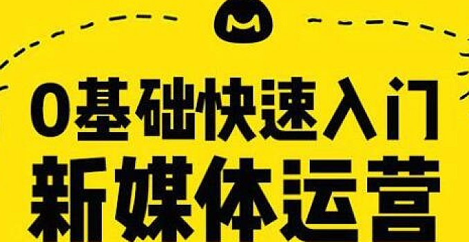 价值几十万!0基础快速入门新媒体运营 全10章【完结】