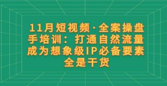 11月短视频·全案操盘手培训:打通自然流量 成为想象级IP必备要素 全是干货