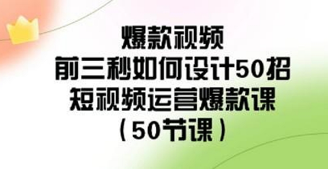 爆款视频-前三秒如何设计50招:短视频运营爆款课(50节课)