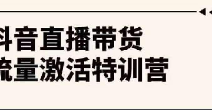 抖音直播带货-流量激活特训营,入行新手小白主播必学(21节课+资料)