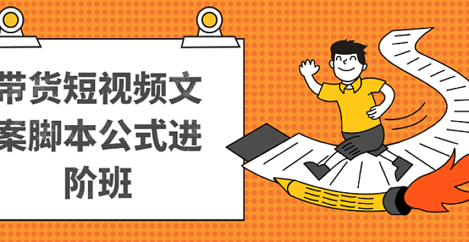 抖名星商学院:带货短视频文案脚本公式进阶班