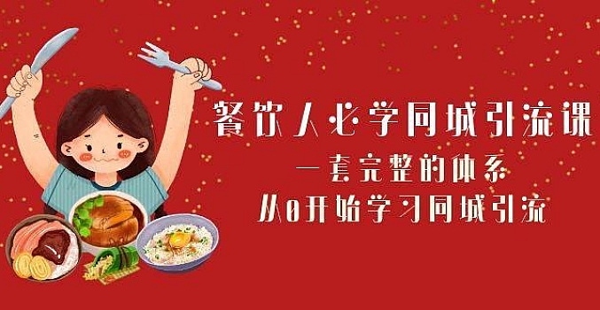 餐饮人必会-同城引流课:一套完整的管理体系,从0开始学同城引流(68堂课)