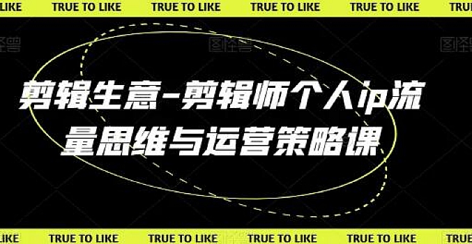 剪辑生意-剪辑师个人ip流量思维与运营策略课