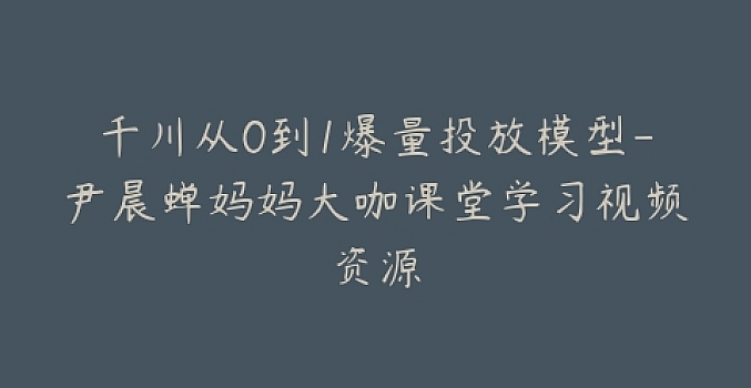 大咖课堂蝉妈妈×尹晨俱乐部:千川从0到1爆量投放模型