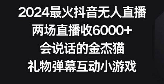 2024最火抖音无人直播,两场直播收6000+,会说话的金杰猫,礼物弹幕互动小游戏