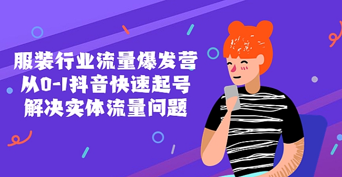 服装行业流量爆发营,从0-1抖音快速起号解决实体流量问题!