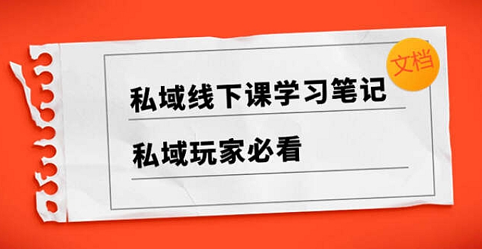 私域线下课学习笔记,私域玩家必看【文档】