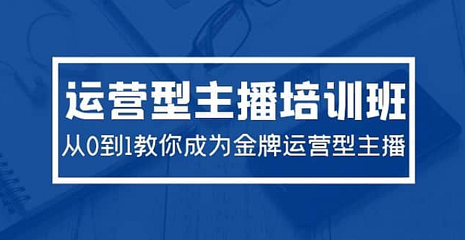 2024运营型主播培训班:从0到1教你成为金牌运营型主播