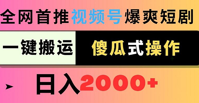 视频号爆爽短剧推广,一键搬运,傻瓜式操作,日入2000+