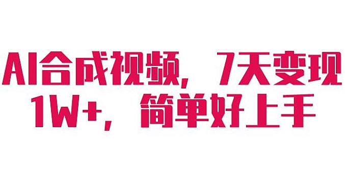 AI合成视频,7天变现1W+,简单好上手!
