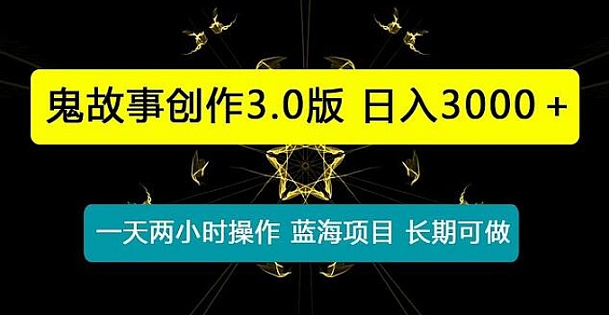 一天两小时,鬼故事创作3.0,蓝海项目,全网首发,轻松日入3000+保姆级教学